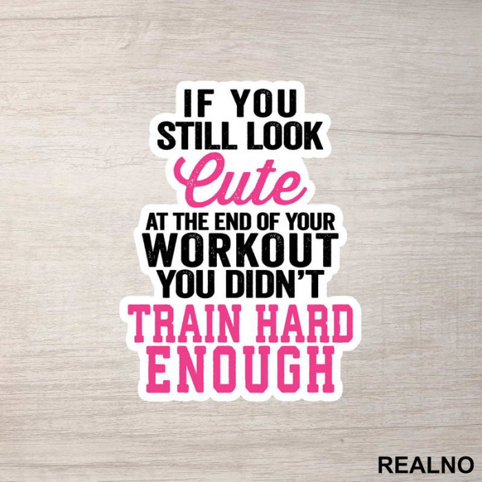 You Still Look Cute At The End Of Your Workout, You Didn't Train Hard Enough - Trening - Nalepnica