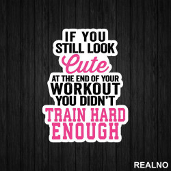 You Still Look Cute At The End Of Your Workout, You Didn't Train Hard Enough - Trening - Nalepnica You Still Look Cute At The End Of Your Workout, You Didn't Train Hard Enough - Trening - Nalepnica
