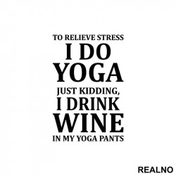 To Relieve Stress I Do Yoga. Just Kidding, I Drink Wine In My Yoga Pants - Trening - Nalepnica To Relieve Stress I Do Yoga. Just Kidding, I Drink Wine In My Yoga Pants - Trening - Nalepnica