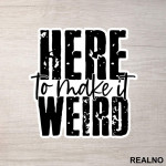 Here To Make It Weird - Humor - Nalepnica