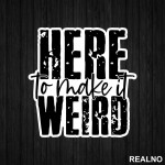 Here To Make It Weird - Humor - Nalepnica