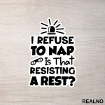 If I Refuse To Nap Is That Resisting A Rest - Humor - Nalepnica