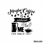 Maybe Coffee Is Addicted To Me - Kafa - Nalepnica