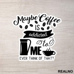 Maybe Coffee Is Addicted To Me - Kafa - Nalepnica