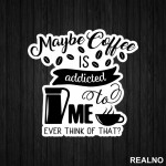 Maybe Coffee Is Addicted To Me - Kafa - Nalepnica