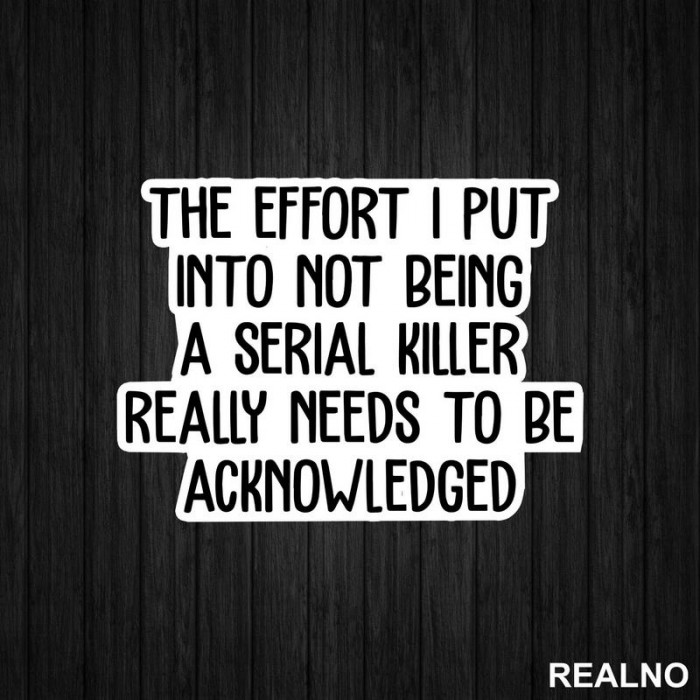 The Effort I Put Into Not Being A Serial Killer - Humor - Nalepnica