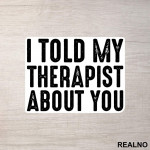 I Told My Therapist About You - Humor - Nalepnica