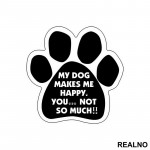 My Dog Makes Me Happy, You...Not So Much!! - Pas - Dog - Nalepnica