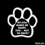 My Dog Makes Me Happy, You...Not So Much!! - Pas - Dog - Nalepnica