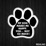 My Dog Makes Me Happy, You...Not So Much!! - Pas - Dog - Nalepnica