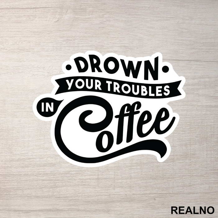 Drown Your Troubles In Coffee - Humor - Nalepnica