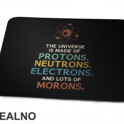 The Universe Is Made Of Protons, Neutrons, Electrons And Morons - Humor - Podloga za miš