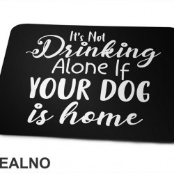 It's Not Drinking Alone If Your Dog Is Home - Pas - Podloga za miš
