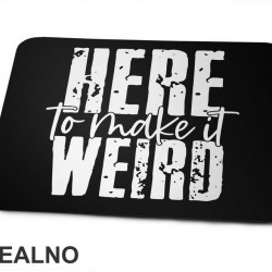 Here To Make It Weird - Humor - Podloga za miš Here To Make It Weird - Humor - Podloga za miš