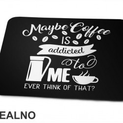 Maybe Coffee Is Addicted To Me - Kafa - Podloga za miš
