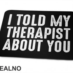 I Told My Therapist About You - Black  - Humor - Podloga za miš I Told My Therapist About You - Black  - Humor - Podloga za miš