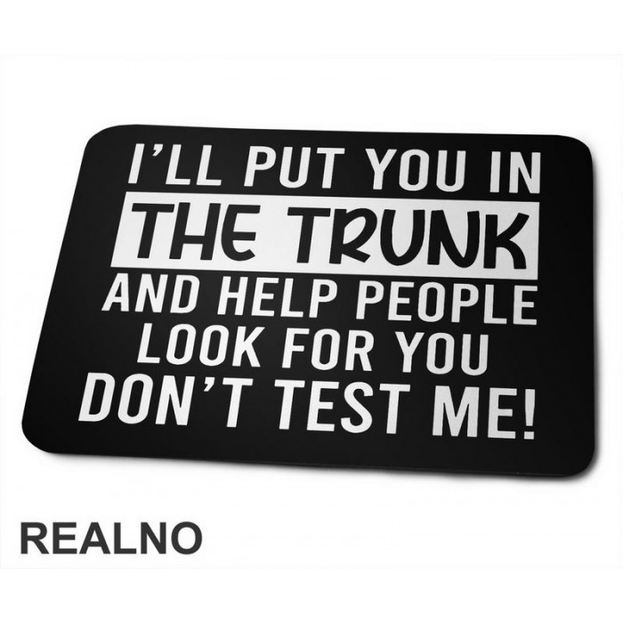 I'll Put You In The Trunk And Help People Look For You - Humor - Podloga za miš I'll Put You In The Trunk And Help People Look For You - Humor - Podloga za miš