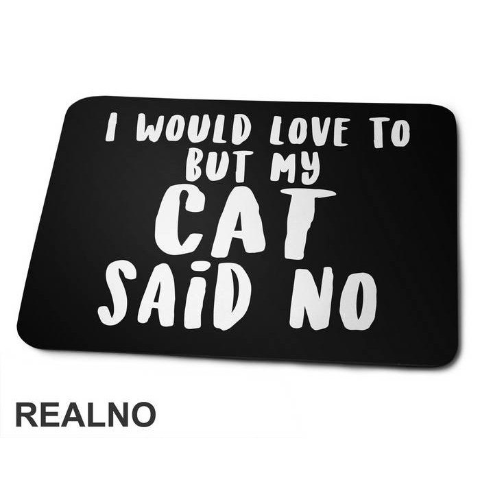 I Would Love To But My Cat Said No - Mačke - Cat - Podloga za miš