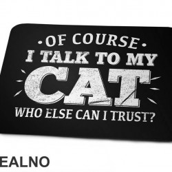 Of Course I Talk To My Cat. Who Else Can I Trust? - Mačke - Cat - Podloga za miš