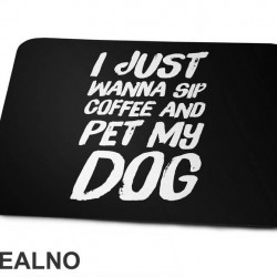 I Just Wanna Sip Coffee And Pet My Dog - Pas - Dog - Podloga za miš