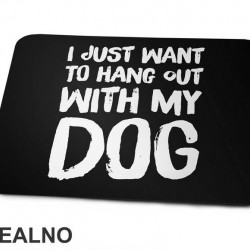 I Just Want To Hang Out With My Dog - Pas - Dog - Podloga za miš