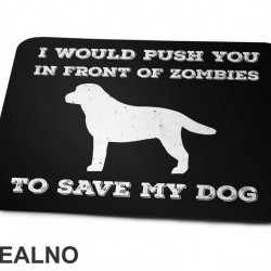 I Would Push You In Front Of Zombies To Save My Dog - Pas - Dog - Podloga za miš