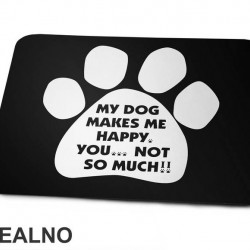 My Dog Makes Me Happy, You...Not So Much!! - Pas - Dog - Podloga za miš