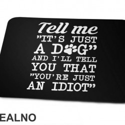Tell Me "It's Just A Dog" And I'll Tell You That "You're Just And Idiot" - Pas - Dog - Podloga za miš