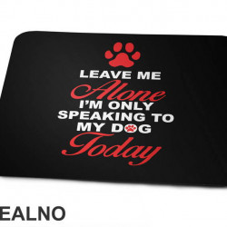 Leave Me Alone, I'm Only Speaking To My Dog Today - Pas - Dog - Podloga za miš