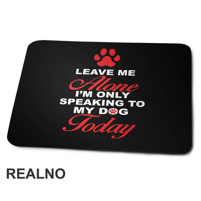 Leave Me Alone, I'm Only Speaking To My Dog Today - Pas - Dog - Podloga za miš