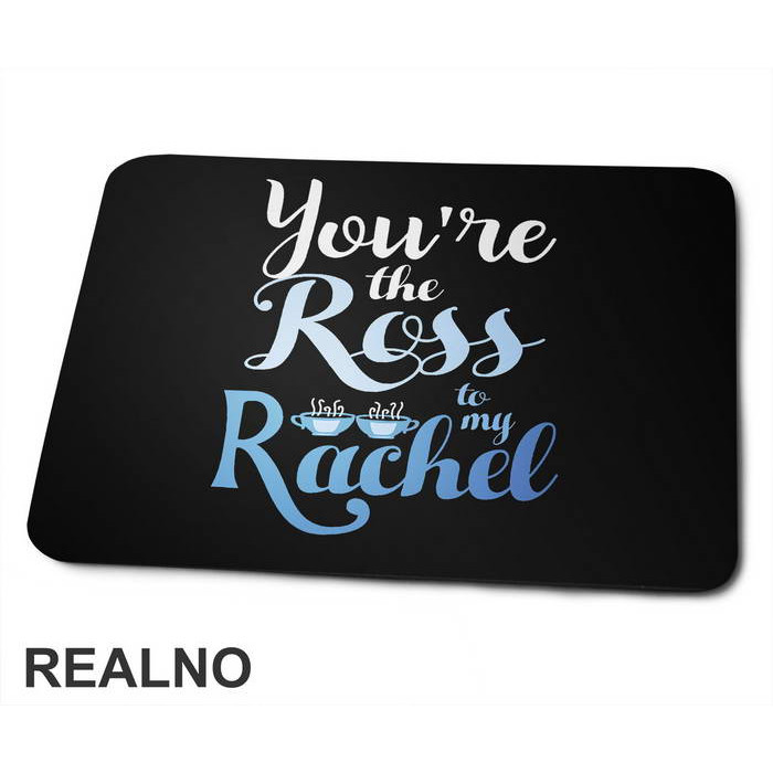 You're The Ross To My Rachel - Friends - Prijatelji - Podloga za miš
