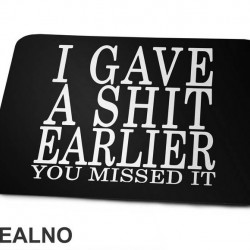 I Gave A Shit Earlier You Missed It - Humor - Podloga za miš I Gave A Shit Earlier You Missed It - Humor - Podloga za miš