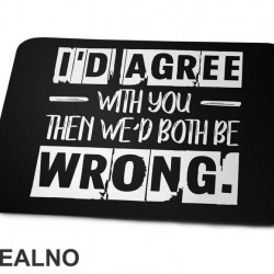 I'd Agree With You But Then We'd Both Be Wrong - Humor - Podloga za miš I'd Agree With You But Then We'd Both Be Wrong - Humor - Podloga za miš