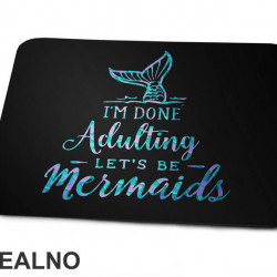 I'm Done Adulting Let's Be Mermaids - Fin In The Water - Sirene - Podloga za miš