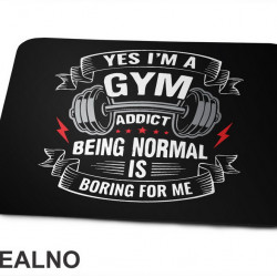 Yes I'm A Gym Addict, Being Normal is Boring For Me - Trening - Podloga za miš Yes I'm A Gym Addict, Being Normal is Boring For Me - Trening - Podloga za miš