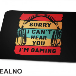 Sorry, I Can't Hear You. I'm Gaming - Geek - Podloga za miš