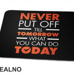 Never Put OFf Till Tomorrow What You Can Do Today - Motivation - Quotes - Podloga za miš