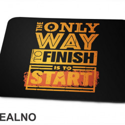 The Only Way To Finish Is To Start - Motivation - Quotes - Podloga za miš