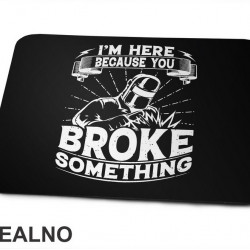 I'm Here Because You Broke Something - Welder - Radionica - Majstor - Podloga za miš I'm Here Because You Broke Something - Welder - Radionica - Majstor - Podloga za miš