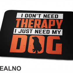 I Don't Need Therapy. I Just Need My - Pas - Dog - Podloga za miš