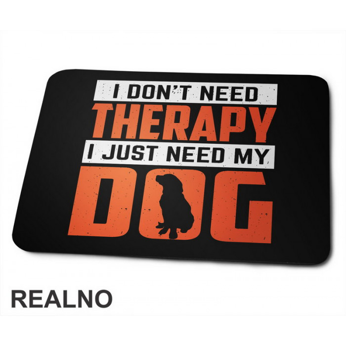 I Don't Need Therapy. I Just Need My - Pas - Dog - Podloga za miš