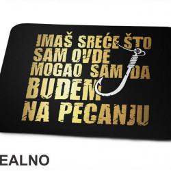 Imaš sreće što sam ovde mogao sam da budem na pecanju - Pecanje - Fishing - Podloga za miš