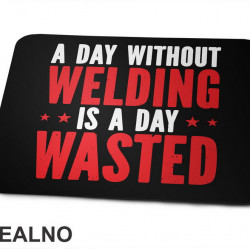 A Day Without Welding Is A Day Wasted - Radionica - Majstor - Podloga za miš