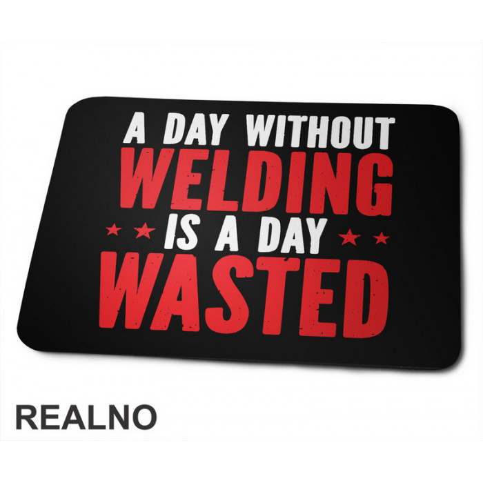 A Day Without Welding Is A Day Wasted - Radionica - Majstor - Podloga za miš