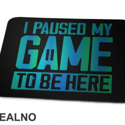 I Paused My Game To Be Here - Blue And Green - Geek - Podloga za miš