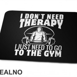 I Don't Need Therapy. I Just Need To Go To The Gym - Trening - Podloga za miš I Don't Need Therapy. I Just Need To Go To The Gym - Trening - Podloga za miš