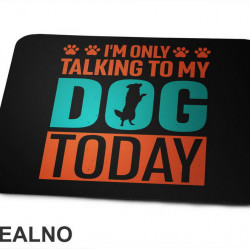I'm Only Talking To My Dog Today - Pas - Psi - Podloga za miš