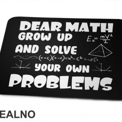 Dear Math Grow Up And Solve Your Own Problems - Humor - Geek - Podloga za miš