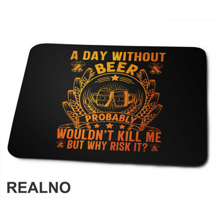 A Day Without Beer Probably Wouldn't Kill Me. But Why Risk It? Orange and Yellow - Humor - Podloga za miš