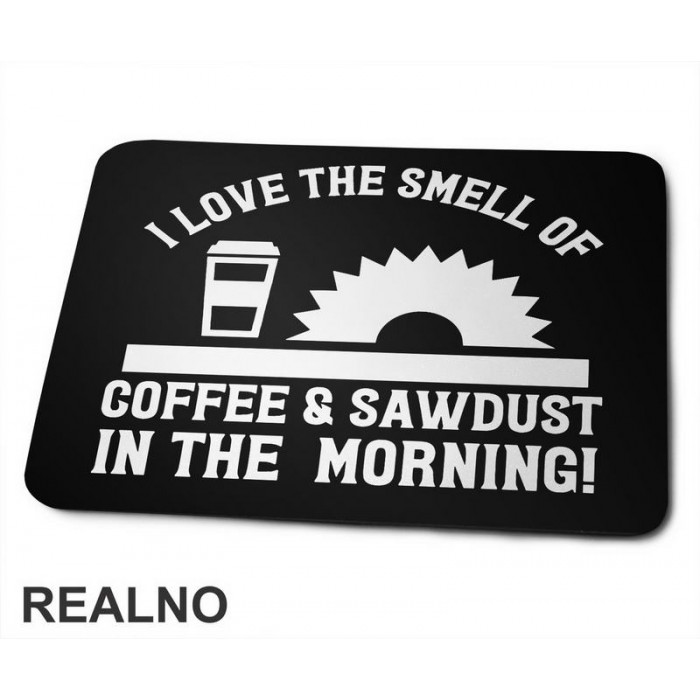 I Love The Smell Of Coffee & Sawdust In The Morning! - Radionica - Majstor - Podloga za miš